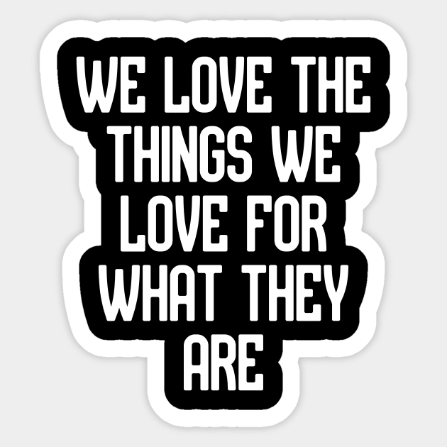 We love the things we love for what they are Sticker by Word and Saying